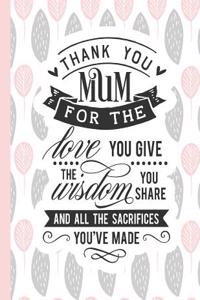 Thank You Mum for the Love You Give the Wisdom You Share and All the Sacrifices You've Made