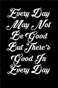 Every Day May Not Be Good But There's Good in Every Day