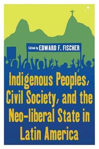 Indigenous Peoples, Civil Society, and the Neo-Liberal State in Latin America