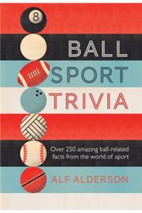 Ball Sport Trivia: Amazing Facts from the World of Ball Sports--From Football to Golf and Everything in Between