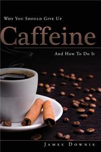 Why You Should Give Up Caffeine And How To Do It