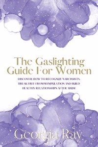 Gaslighting Guide For Women: Discover How To Recognize Narcissists, Break Free From Manipulation and Build Healthy Relationships After Abuse
