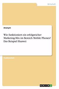 Wie funktioniert ein erfolgreicher Marketing-Mix im Bereich Mobile Phones? Das Beispiel Huawei