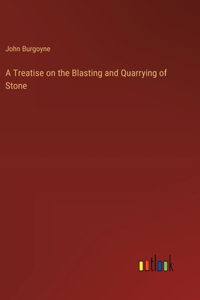 Treatise on the Blasting and Quarrying of Stone