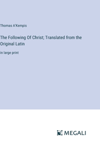 The Following Of Christ; Translated from the Original Latin