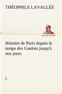 Histoire de Paris depuis le temps des Gaulois jusqu'à nos jours - I
