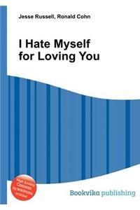 I Hate Myself for Loving You