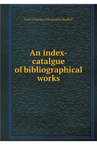 An Index-Catalgue of Bibliographical Works
