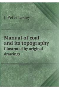 Manual of Coal and Its Topography Illustrated by Original Drawings