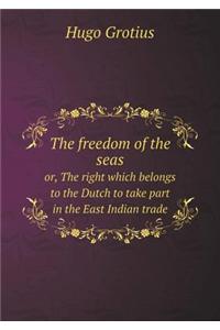 The freedom of the seas or, The right which belongs to the Dutch to take part in the East Indian trade