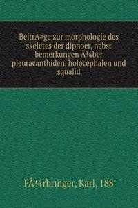 Beitrage zur morphologie des skeletes der dipnoer, nebst bemerkungen aber pleuracanthiden, holocephalen und squalid