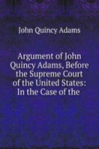 Argument of John Quincy Adams, Before the Supreme Court of the United States: In the Case of the .