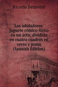 Los aduladores: juguete comico-lirico en un acto, dividido en cuatro cuadros en verso y prosa (Spanish Edition)