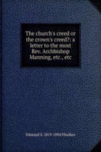 church's creed or the crown's creed?: a letter to the most Rev. Archbishop Manning, etc., etc.