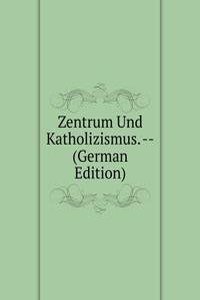 Zentrum Und Katholizismus. -- (German Edition)