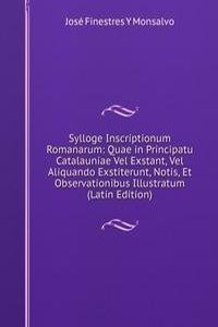 Sylloge Inscriptionum Romanarum: Quae in Principatu Catalauniae Vel Exstant, Vel Aliquando Exstiterunt, Notis, Et Observationibus Illustratum (Latin Edition)