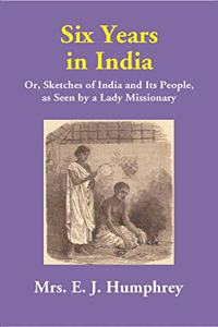 Six Years in India: Or, Sketches of India and Its People, as Seen by a Lady Missionary