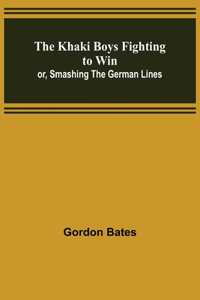 The Khaki Boys Fighting to Win; or, Smashing the German Lines