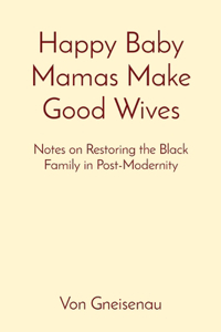 Happy Baby Mamas Make Good Wives: Notes on Restoring the Black Family in Post-Modernity