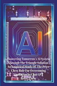 Pioneering Tomorrow's AI System Through The Triangle Solution An Empirical Study Of The Peter Chew Rule For Overcoming Limitation In Chat GPT.