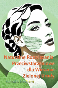 Naturalne Rozwiązania Przeciwstarzeniowe dla Wiecznie Zielonej Urody