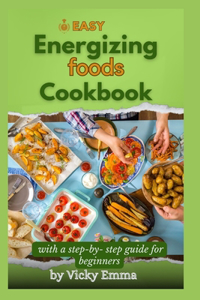 Easy energizing foods cookbook with a step-by-step guide for beginners