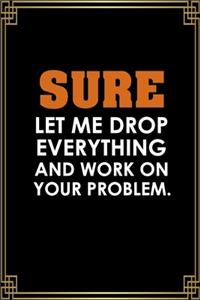 Sure, Let Me Drop Everything And Work On Your Problem