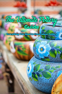 The Ultimate Pottery Guide
