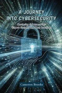 Journey into Cybersecurity: Mastering cybersecurity: expert insights and best practices