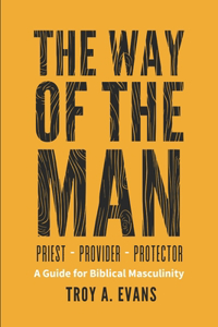 Way of The Man - Priest Provider Protector: Field Guide to Biblical Masculinity