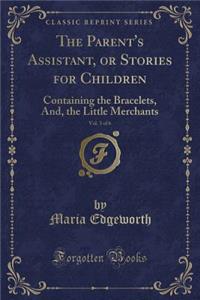 The Parent's Assistant, or Stories for Children, Vol. 3 of 6: Containing the Bracelets, And, the Little Merchants (Classic Reprint)