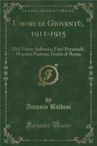 Umori Di GioventÃ¹, 1911-1915: del Vivere Solitario; Fatti Personali; Maestro Pastoso; Guida Di Roma (Classic Reprint)