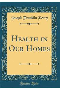 Health in Our Homes (Classic Reprint)