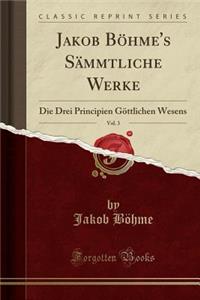 Jakob BÃ¶hme's SÃ¤mmtliche Werke, Vol. 3: Die Drei Principien GÃ¶ttlichen Wesens (Classic Reprint)