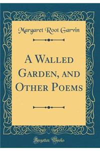 A Walled Garden, and Other Poems (Classic Reprint)