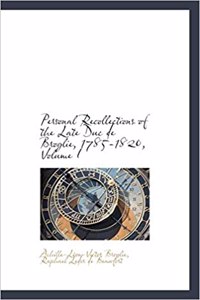 Personal Recollections of the Late Duc de Broglie, 1785-1820, Volume I