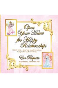 Open Your Heart for Happy Relationships 10 Shift Keys: What Your Angels Have Been Trying to Tell You for Centuries