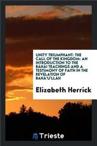 Unity Triumphant: The Call of the Kingdom: An Introduction to the BÃ¡hÃ¡i Teachings and a Testimony of Faith in the Revelation of BahÃ¡'u'llÃ¡h