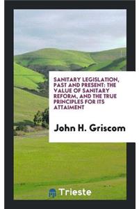 Sanitary Legislation, Past and Present: The Value of Sanitary Reform, and the True Principles ...