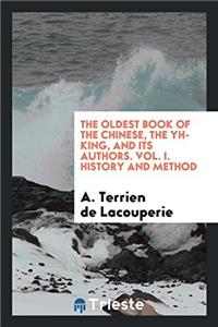 The Oldest Book of the Chinese, the Yh-King, and Its Authors. Vol. I. History and Method