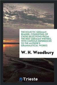 The Eclectic German Reader: Consisting of Choi?e Selections from the Best German Writers, with Copious References to the Authors Grammatical Works