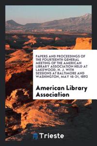Papers and Proceedings of the Fourteenth General Meeting of the American Library Association Held at Lakewood, N. J. with Sessions at Baltimore and Washington, May 16-21, 1892