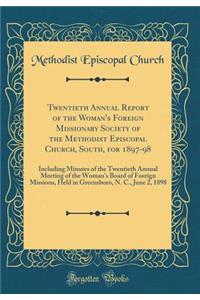 Twentieth Annual Report of the Woman's Foreign Missionary Society of the Methodist Episcopal Church, South, for 1897-98: Including Minutes of the Twentieth Annual Meeting of the Woman's Board of Foreign Missions, Held in Greensboro, N. C., June 2,
