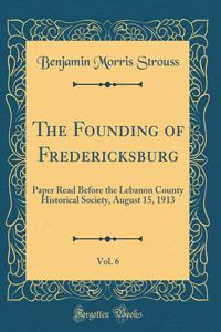 The Founding of Fredericksburg, Vol. 6: Paper Read Before the Lebanon County Historical Society, August 15, 1913 (Classic Reprint)