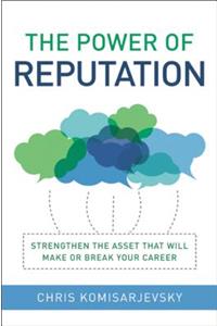The Power of Reputation: Strengthen the Asset That Will Make or Break Your Career