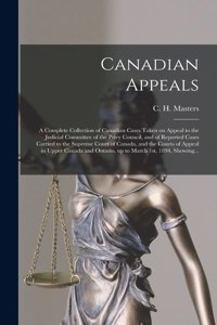 Canadian Appeals [microform]: a Complete Collection of Canadian Cases Taken on Appeal to the Judicial Committee of the Privy Council, and of Reported Cases Carried to the Supreme