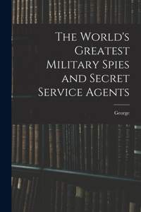 World's Greatest Military Spies and Secret Service Agents