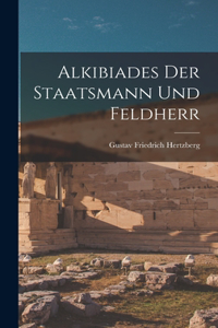 Alkibiades der Staatsmann und Feldherr