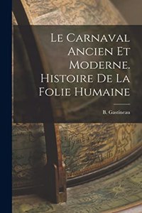 Le Carnaval Ancien Et Moderne. Histoire De La Folie Humaine