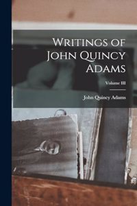 Writings of John Quincy Adams; Volume III